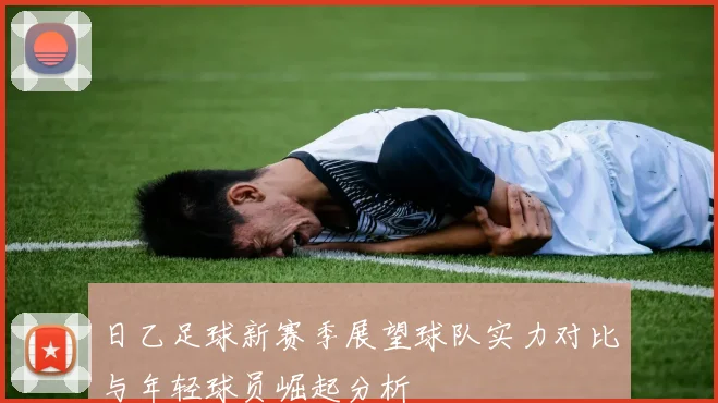 日乙足球新赛季展望球队实力对比与年轻球员崛起分析