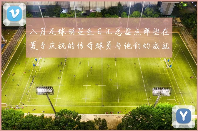 八月足球明星生日汇总盘点那些在夏季庆祝的传奇球员与他们的成就