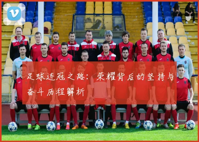 足球连冠之路：荣耀背后的坚持与奋斗历程解析