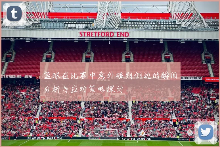 篮球在比赛中意外碰到侧边的瞬间分析与应对策略探讨