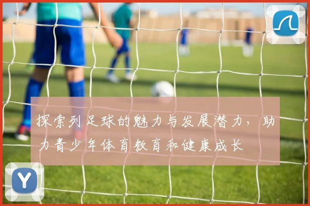 探索列足球的魅力与发展潜力，助力青少年体育教育和健康成长