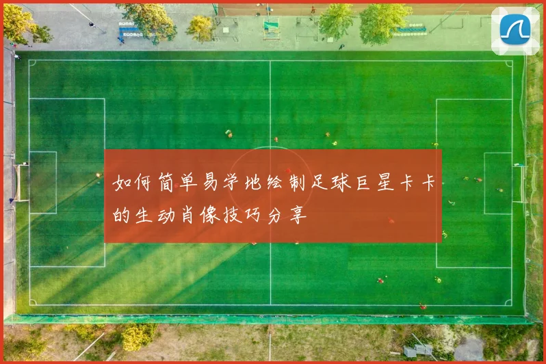 如何简单易学地绘制足球巨星卡卡的生动肖像技巧分享