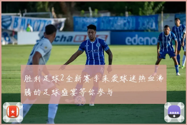 胜利足球2全新赛季来袭球迷热血沸腾的足球盛宴等你参与