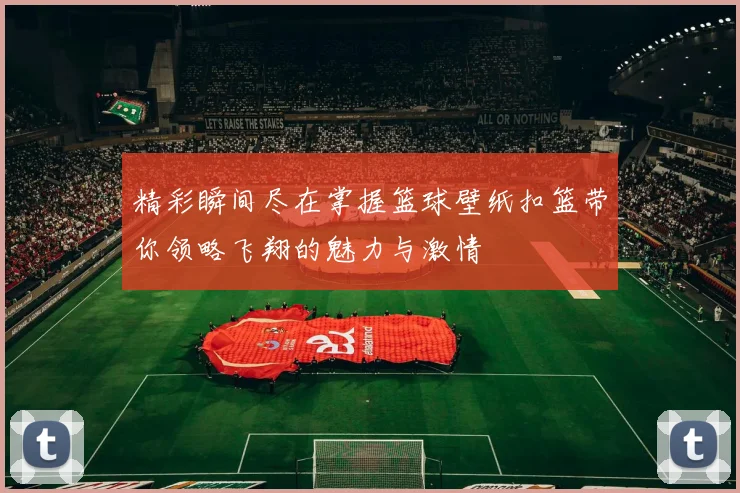 精彩瞬间尽在掌握篮球壁纸扣篮带你领略飞翔的魅力与激情