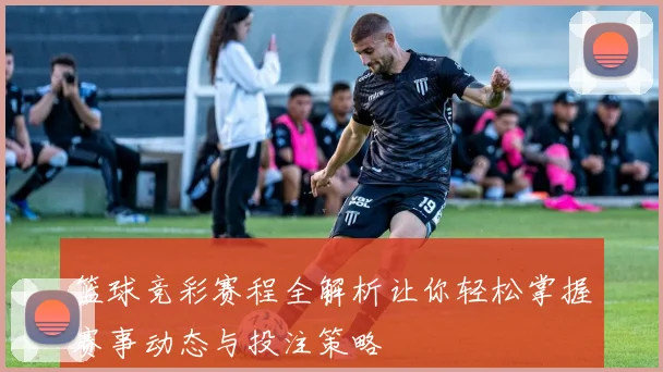 篮球竞彩赛程全解析让你轻松掌握赛事动态与投注策略