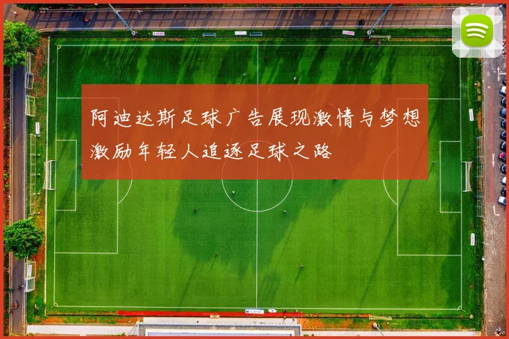 阿迪达斯足球广告展现激情与梦想激励年轻人追逐足球之路