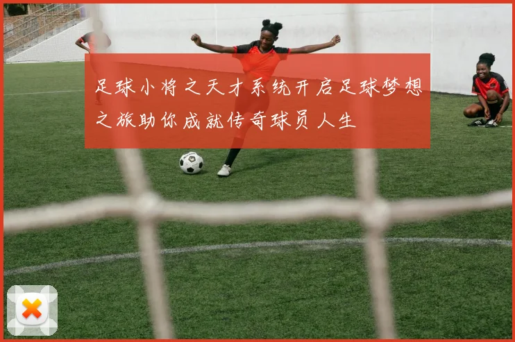 足球小将之天才系统开启足球梦想之旅助你成就传奇球员人生