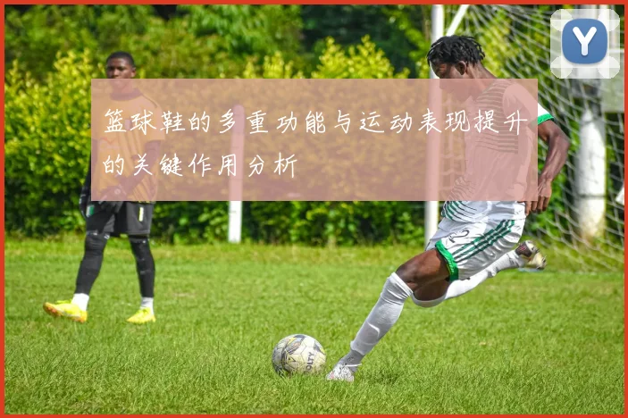 篮球鞋的多重功能与运动表现提升的关键作用分析